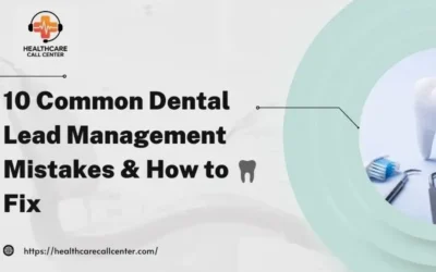 10 Common Mistakes Dentists Make in Managing Leads and How to Fix Them